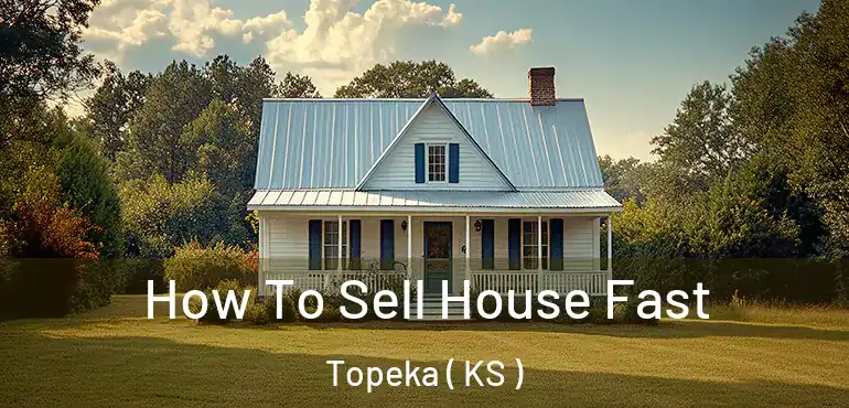  How To Sell House Fast Topeka ( KS )