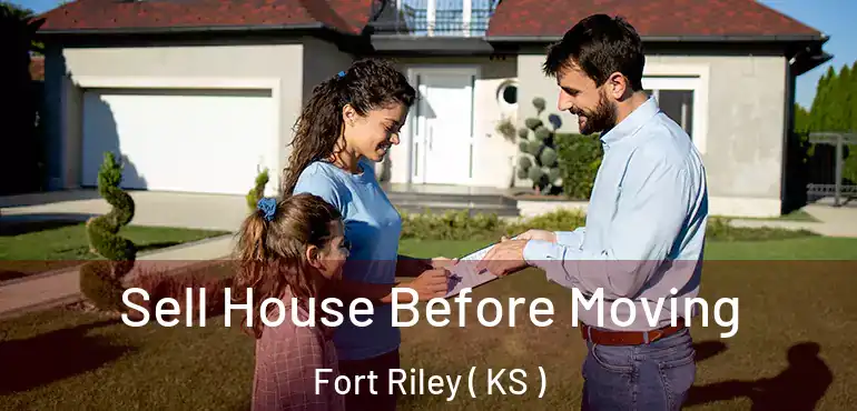  Sell House Before Moving Fort Riley ( KS )