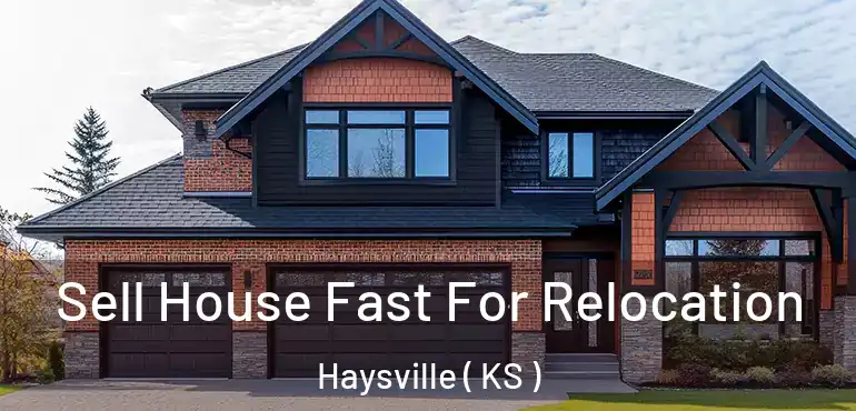  Sell House Fast For Relocation Haysville ( KS )