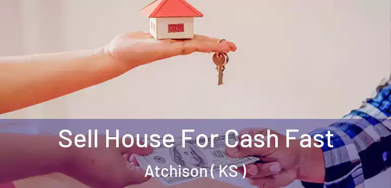  Sell House For Cash Fast Atchison ( KS )