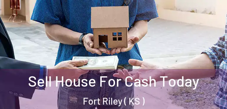  Sell House For Cash Today Fort Riley ( KS )