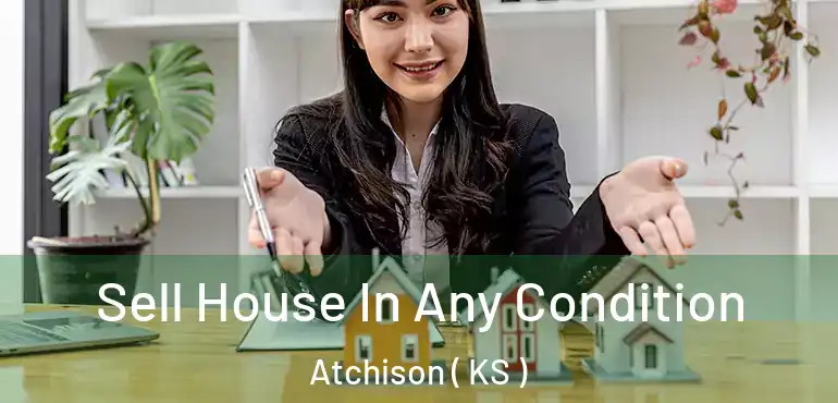  Sell House In Any Condition Atchison ( KS )