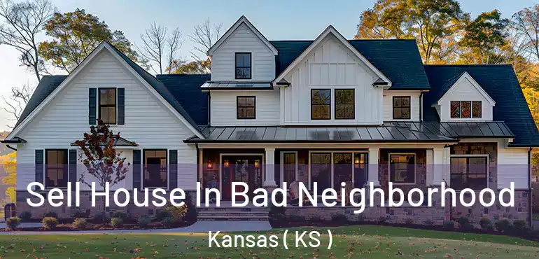  Sell House In Bad Neighborhood Kansas ( KS )