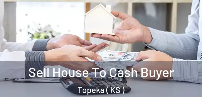  Sell House To Cash Buyer Topeka ( KS )