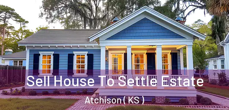  Sell House To Settle Estate Atchison ( KS )