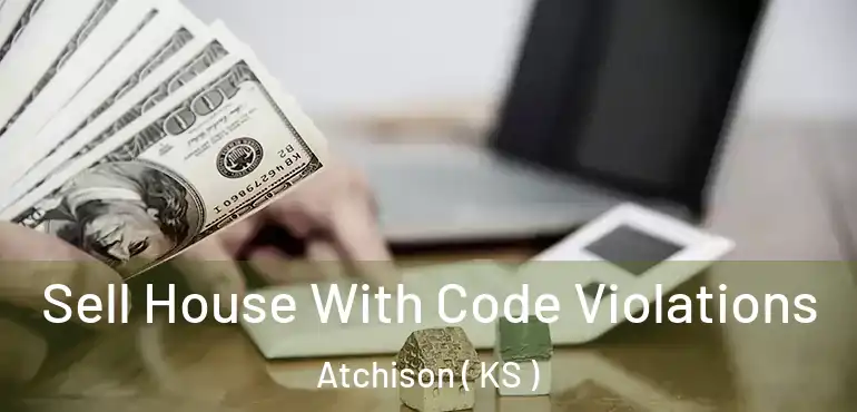  Sell House With Code Violations Atchison ( KS )