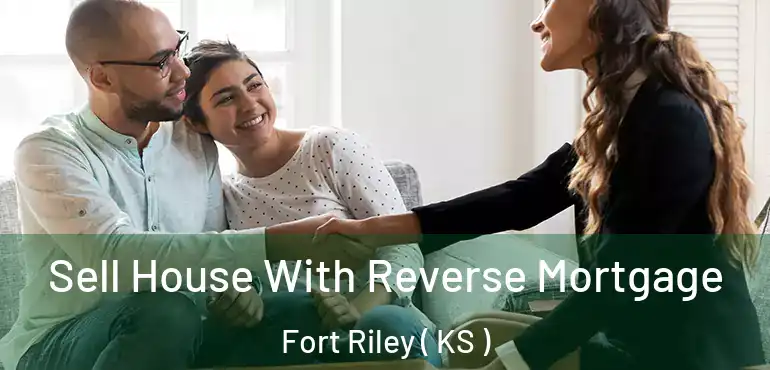  Sell House With Reverse Mortgage Fort Riley ( KS )